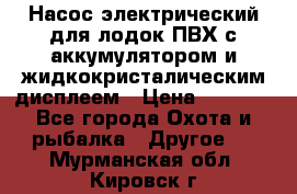 Насос электрический для лодок ПВХ с аккумулятором и жидкокристалическим дисплеем › Цена ­ 9 500 - Все города Охота и рыбалка » Другое   . Мурманская обл.,Кировск г.